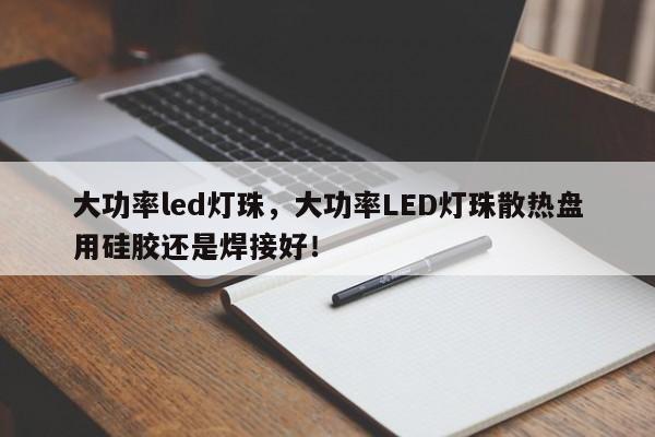 大功率led灯珠，大功率LED灯珠散热盘用硅胶还是焊接好！-第1张图片-LED灯珠-LED灯珠贴片-LED灯珠厂家台宏光电