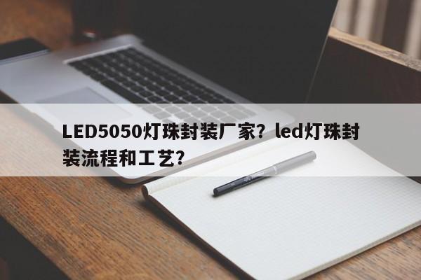 LED5050灯珠封装厂家？led灯珠封装流程和工艺？-第1张图片-LED灯珠-LED灯珠贴片-LED灯珠厂家台宏光电