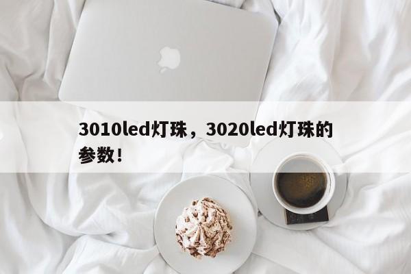 3010led灯珠，3020led灯珠的参数！-第1张图片-LED灯珠-LED灯珠贴片-LED灯珠厂家台宏光电