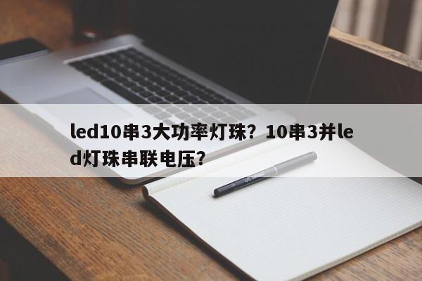 led10串3大功率灯珠？10串3并led灯珠串联电压？-第1张图片-LED灯珠-LED灯珠贴片-LED灯珠厂家台宏光电