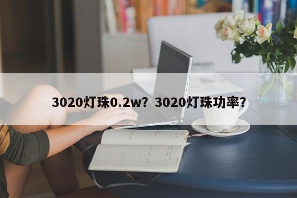 3020灯珠0.2w？3020灯珠功率？-第1张图片-LED灯珠-LED灯珠贴片-LED灯珠厂家台宏光电