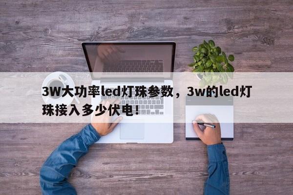 3W大功率led灯珠参数，3w的led灯珠接入多少伏电！-第1张图片-LED灯珠-LED灯珠贴片-LED灯珠厂家台宏光电