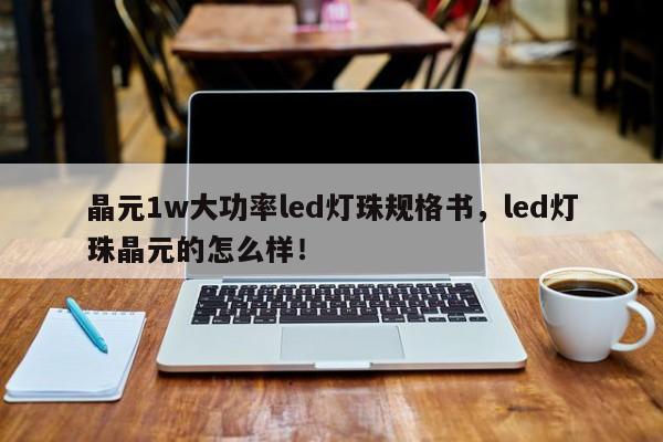 晶元1w大功率led灯珠规格书，led灯珠晶元的怎么样！-第1张图片-LED灯珠-LED灯珠贴片-LED灯珠厂家台宏光电