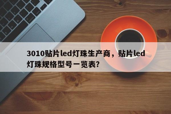 3010贴片led灯珠生产商，贴片led灯珠规格型号一览表？-第1张图片-LED灯珠-LED灯珠贴片-LED灯珠厂家台宏光电