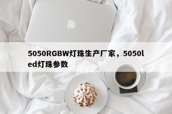 5050RGBW灯珠生产厂家，5050led灯珠参数-第1张图片-LED灯珠-LED灯珠贴片-LED灯珠厂家台宏光电