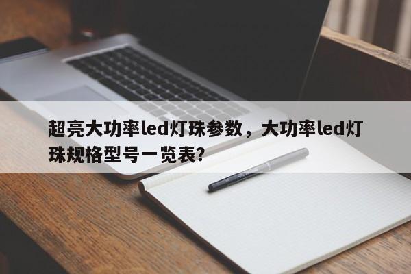 超亮大功率led灯珠参数，大功率led灯珠规格型号一览表？-第1张图片-LED灯珠-LED灯珠贴片-LED灯珠厂家台宏光电