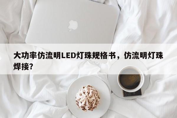 大功率仿流明LED灯珠规格书，仿流明灯珠焊接？-第1张图片-LED灯珠-LED灯珠贴片-LED灯珠厂家台宏光电