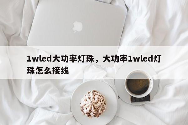 1wled大功率灯珠，大功率1wled灯珠怎么接线-第1张图片-LED灯珠-LED灯珠贴片-LED灯珠厂家台宏光电