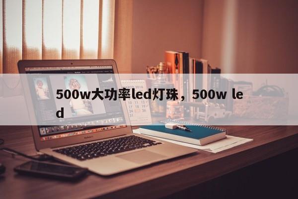 500w大功率led灯珠，500w led-第1张图片-LED灯珠-LED灯珠贴片-LED灯珠厂家台宏光电