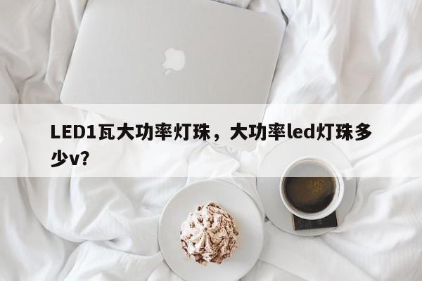 LED1瓦大功率灯珠，大功率led灯珠多少v？-第1张图片-LED灯珠-LED灯珠贴片-LED灯珠厂家台宏光电