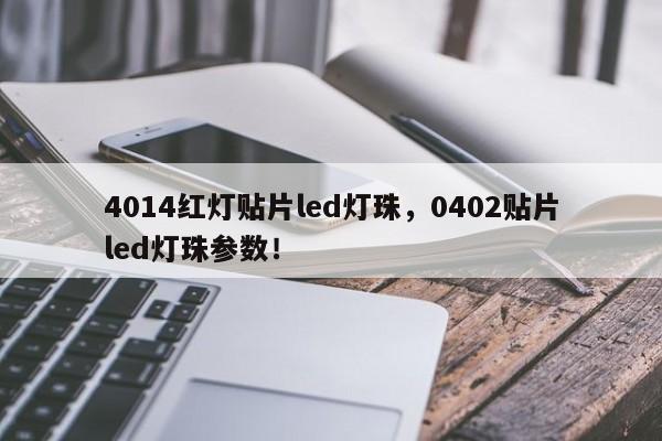 4014红灯贴片led灯珠，0402贴片led灯珠参数！-第1张图片-LED灯珠-LED灯珠贴片-LED灯珠厂家台宏光电