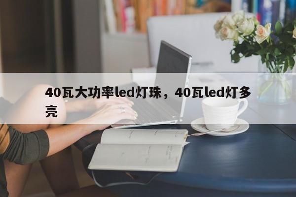 40瓦大功率led灯珠，40瓦led灯多亮-第1张图片-LED灯珠-LED灯珠贴片-LED灯珠厂家台宏光电