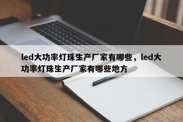 led大功率灯珠生产厂家有哪些，led大功率灯珠生产厂家有哪些地方-第1张图片-LED灯珠-LED灯珠贴片-LED灯珠厂家台宏光电