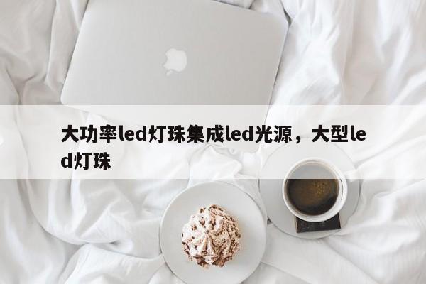 大功率led灯珠集成led光源，大型led灯珠-第1张图片-LED灯珠-LED灯珠贴片-LED灯珠厂家台宏光电