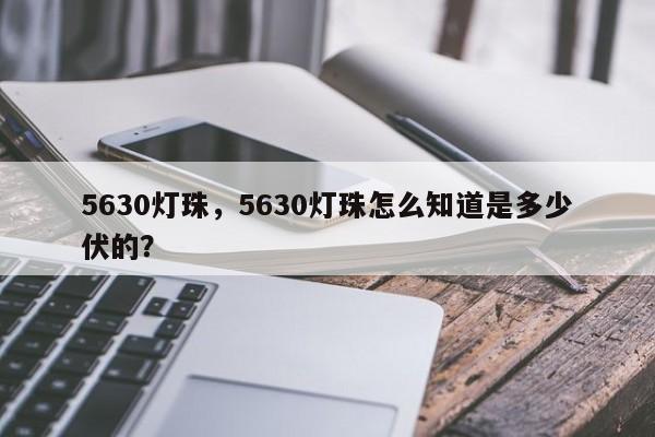 5630灯珠，5630灯珠怎么知道是多少伏的？-第1张图片-LED灯珠-LED灯珠贴片-LED灯珠厂家台宏光电