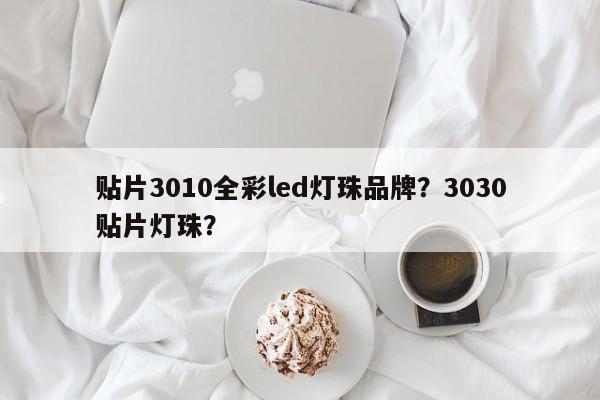 贴片3010全彩led灯珠品牌？3030贴片灯珠？-第1张图片-LED灯珠-LED灯珠贴片-LED灯珠厂家台宏光电