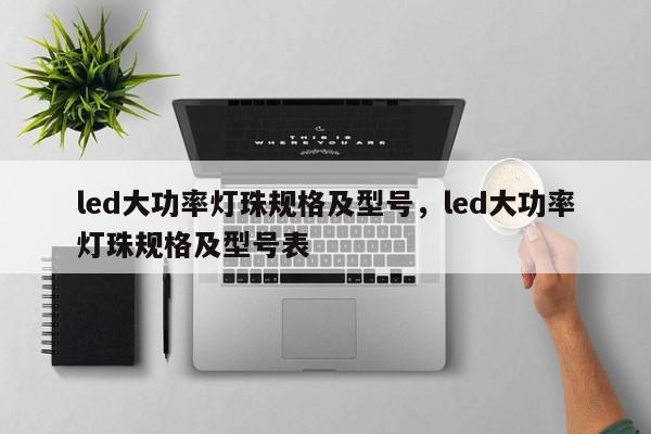 led大功率灯珠规格及型号，led大功率灯珠规格及型号表-第1张图片-LED灯珠-LED灯珠贴片-LED灯珠厂家台宏光电