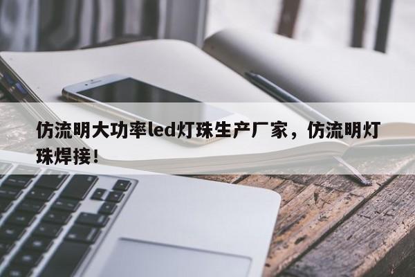 仿流明大功率led灯珠生产厂家，仿流明灯珠焊接！-第1张图片-LED灯珠-LED灯珠贴片-LED灯珠厂家台宏光电