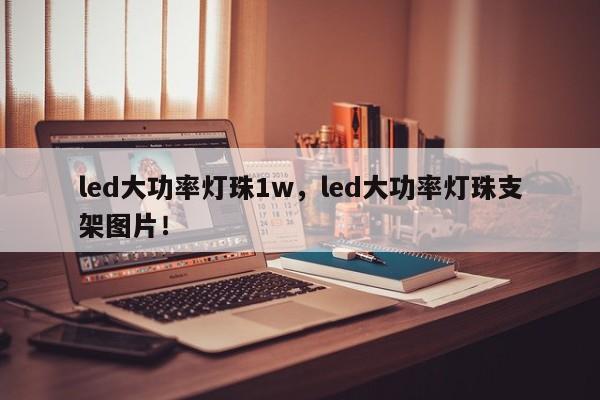 led大功率灯珠1w，led大功率灯珠支架图片！-第1张图片-LED灯珠-LED灯珠贴片-LED灯珠厂家台宏光电