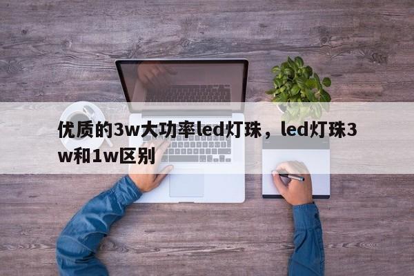 优质的3w大功率led灯珠，led灯珠3w和1w区别-第1张图片-LED灯珠-LED灯珠贴片-LED灯珠厂家台宏光电