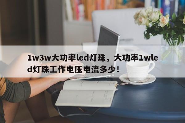 1w3w大功率led灯珠，大功率1wled灯珠工作电压电流多少！-第1张图片-LED灯珠-LED灯珠贴片-LED灯珠厂家台宏光电