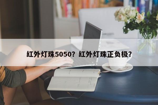 红外灯珠5050？红外灯珠正负极？-第1张图片-LED灯珠-LED灯珠贴片-LED灯珠厂家台宏光电