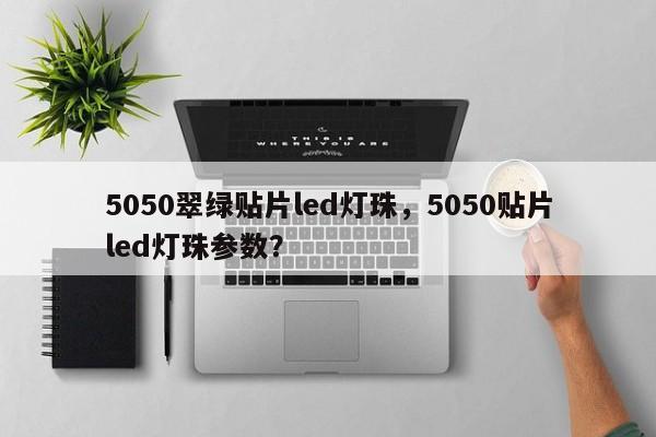 5050翠绿贴片led灯珠，5050贴片led灯珠参数？-第1张图片-LED灯珠-LED灯珠贴片-LED灯珠厂家台宏光电