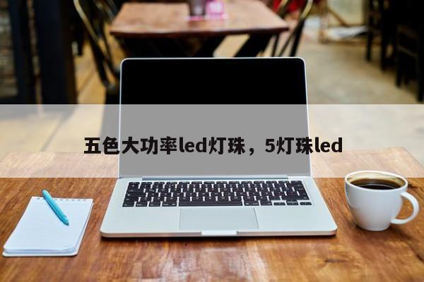 五色大功率led灯珠，5灯珠led-第1张图片-LED灯珠-LED灯珠贴片-LED灯珠厂家台宏光电