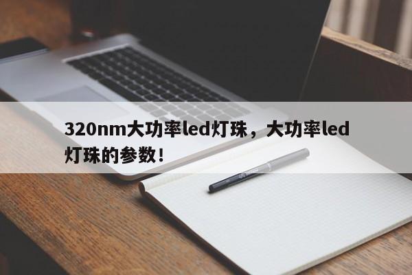 320nm大功率led灯珠，大功率led灯珠的参数！-第1张图片-LED灯珠-LED灯珠贴片-LED灯珠厂家台宏光电