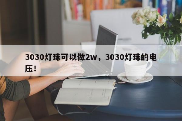 3030灯珠可以做2w，3030灯珠的电压！-第1张图片-LED灯珠-LED灯珠贴片-LED灯珠厂家台宏光电