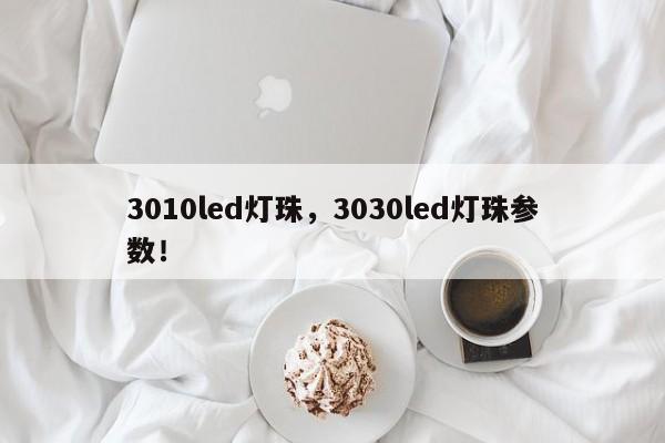 3010led灯珠，3030led灯珠参数！-第1张图片-LED灯珠-LED灯珠贴片-LED灯珠厂家台宏光电