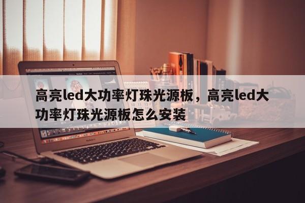 高亮led大功率灯珠光源板，高亮led大功率灯珠光源板怎么安装-第1张图片-LED灯珠-LED灯珠贴片-LED灯珠厂家台宏光电