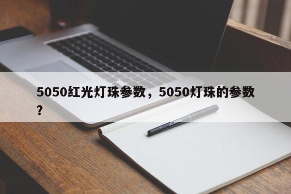 5050红光灯珠参数，5050灯珠的参数？-第1张图片-LED灯珠-LED灯珠贴片-LED灯珠厂家台宏光电