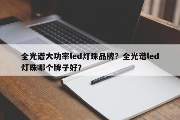 全光谱大功率led灯珠品牌？全光谱led灯珠哪个牌子好？-第1张图片-LED灯珠-LED灯珠贴片-LED灯珠厂家台宏光电