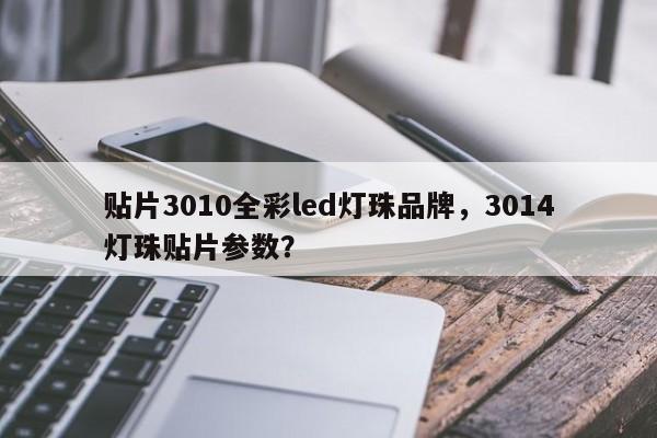 贴片3010全彩led灯珠品牌，3014灯珠贴片参数？-第1张图片-LED灯珠-LED灯珠贴片-LED灯珠厂家台宏光电