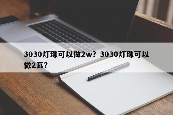 3030灯珠可以做2w？3030灯珠可以做2瓦？-第1张图片-LED灯珠-LED灯珠贴片-LED灯珠厂家台宏光电