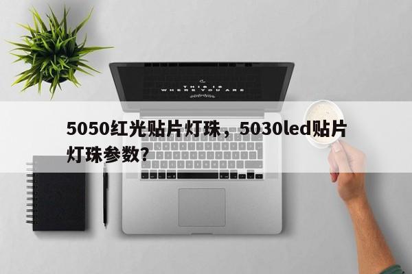 5050红光贴片灯珠，5030led贴片灯珠参数？-第1张图片-LED灯珠-LED灯珠贴片-LED灯珠厂家台宏光电