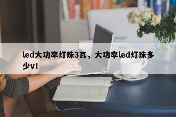 led大功率灯珠3瓦，大功率led灯珠多少v！-第1张图片-LED灯珠-LED灯珠贴片-LED灯珠厂家台宏光电