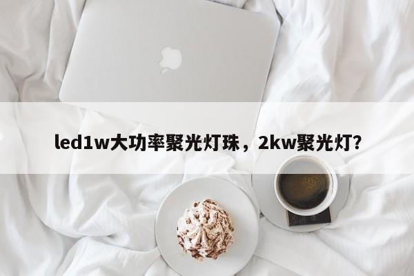 led1w大功率聚光灯珠，2kw聚光灯？-第1张图片-LED灯珠-LED灯珠贴片-LED灯珠厂家台宏光电