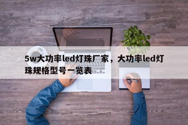 5w大功率led灯珠厂家，大功率led灯珠规格型号一览表-第1张图片-LED灯珠-LED灯珠贴片-LED灯珠厂家台宏光电