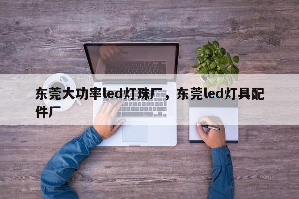 东莞大功率led灯珠厂，东莞led灯具配件厂-第1张图片-LED灯珠-LED灯珠贴片-LED灯珠厂家台宏光电