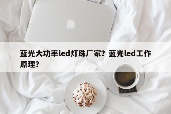 蓝光大功率led灯珠厂家？蓝光led工作原理？-第1张图片-LED灯珠-LED灯珠贴片-LED灯珠厂家台宏光电