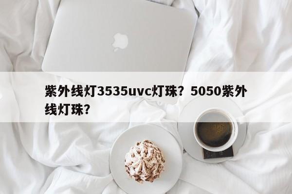 紫外线灯3535uvc灯珠？5050紫外线灯珠？-第1张图片-LED灯珠-LED灯珠贴片-LED灯珠厂家台宏光电