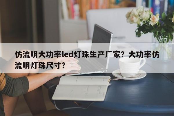 仿流明大功率led灯珠生产厂家？大功率仿流明灯珠尺寸？-第1张图片-LED灯珠-LED灯珠贴片-LED灯珠厂家台宏光电