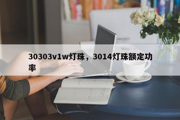 30303v1w灯珠，3014灯珠额定功率-第1张图片-LED灯珠-LED灯珠贴片-LED灯珠厂家台宏光电