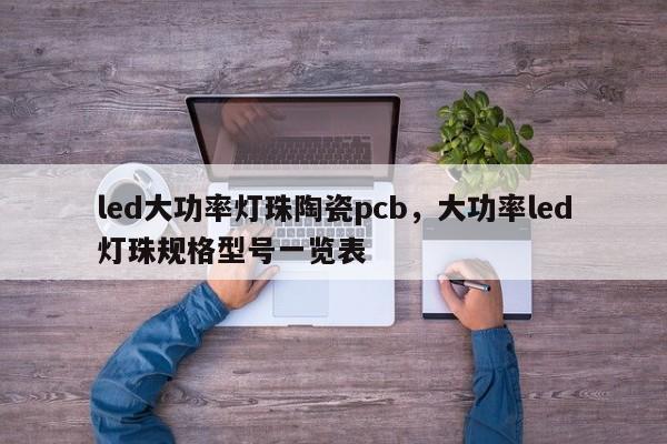 led大功率灯珠陶瓷pcb，大功率led灯珠规格型号一览表-第1张图片-LED灯珠-LED灯珠贴片-LED灯珠厂家台宏光电