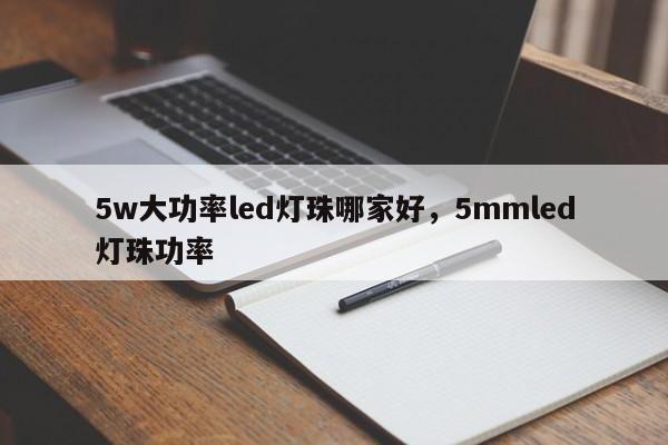 5w大功率led灯珠哪家好，5mmled灯珠功率-第1张图片-LED灯珠-LED灯珠贴片-LED灯珠厂家台宏光电