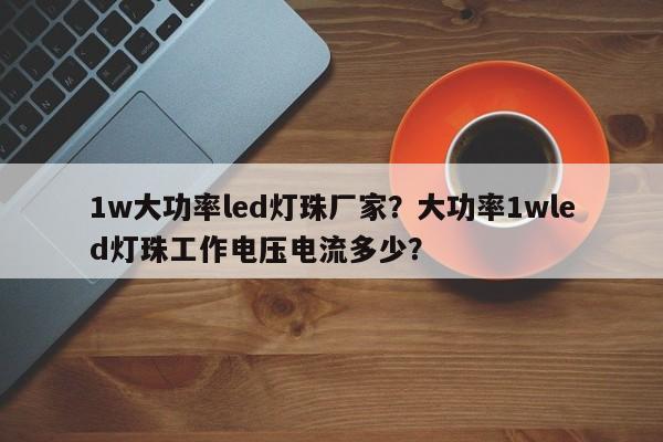 1w大功率led灯珠厂家？大功率1wled灯珠工作电压电流多少？-第1张图片-LED灯珠-LED灯珠贴片-LED灯珠厂家台宏光电