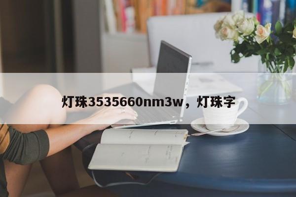 灯珠3535660nm3w，灯珠字-第1张图片-LED灯珠-LED灯珠贴片-LED灯珠厂家台宏光电