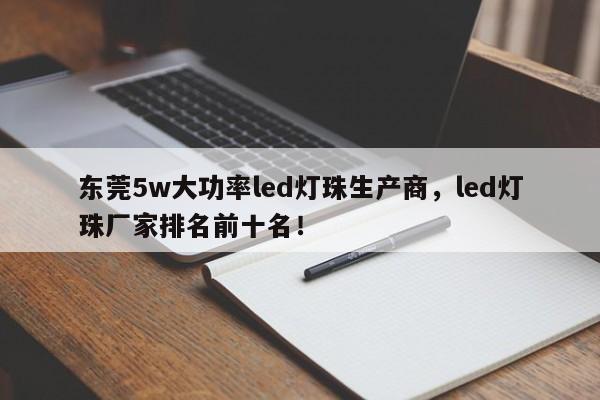 东莞5w大功率led灯珠生产商，led灯珠厂家排名前十名！-第1张图片-LED灯珠-LED灯珠贴片-LED灯珠厂家台宏光电